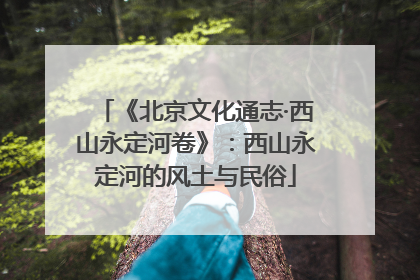 《北京文化通志·西山永定河卷》：西山永定河的风土与民俗