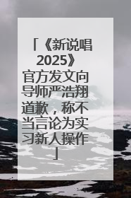 《新说唱2025》官方发文向导师严浩翔道歉，称不当言论为实习新人操作