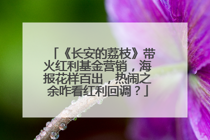 《长安的荔枝》带火红利基金营销，海报花样百出，热闹之余咋看红利回调？