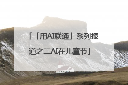 「用AI联通」系列报道之二AI在儿童节