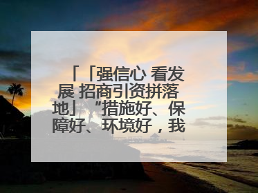 「强信心 看发展 招商引资拼落地」“措施好、保障好、环境好，我们投资有信心”——平凉工业园区医药原料绿色制造项目见闻