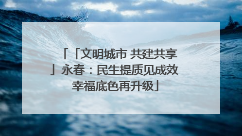 「文明城市 共建共享」永春：民生提质见成效 幸福底色再升级