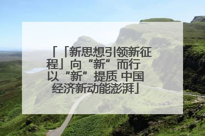 「新思想引领新征程」向“新”而行 以“新”提质 中国经济新动能澎湃