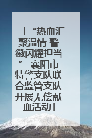 “热血汇聚温情 警徽闪耀担当” 襄阳市特警支队联合监管支队开展无偿献血活动