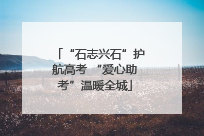 “石志兴石”护航高考 “爱心助考”温暖全城