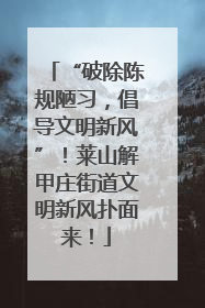 “破除陈规陋习，倡导文明新风”！莱山解甲庄街道文明新风扑面来！