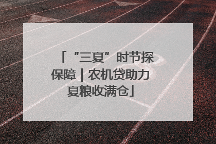 “三夏”时节探保障｜农机贷助力夏粮收满仓