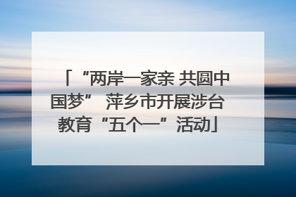 “两岸一家亲 共圆中国梦” 萍乡市开展涉台教育“五个一”活动