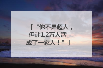 “他不是超人，但让1.2万人活成了一家人！”