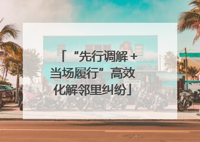 “先行调解＋当场履行”高效化解邻里纠纷