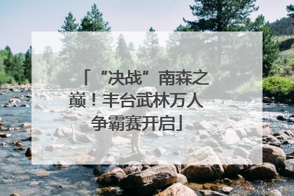 “决战”南森之巅！丰台武林万人争霸赛开启