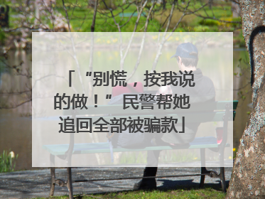“别慌，按我说的做！”民警帮她追回全部被骗款