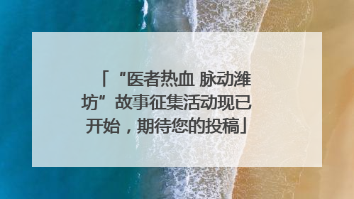 “医者热血 脉动潍坊”故事征集活动现已开始，期待您的投稿