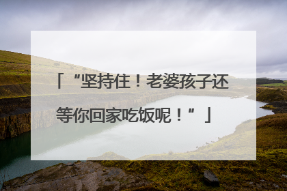 “坚持住！老婆孩子还等你回家吃饭呢！”