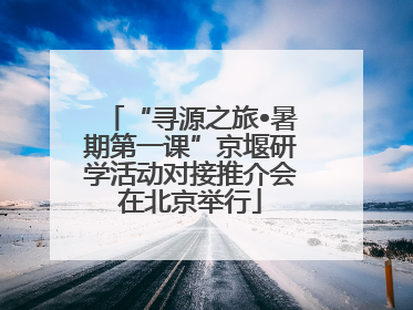 “寻源之旅•暑期第一课”京堰研学活动对接推介会在北京举行