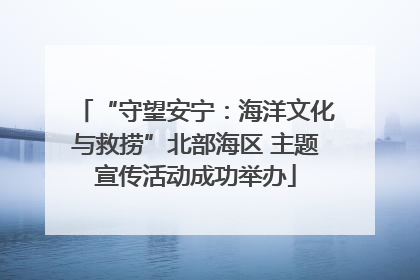 “守望安宁：海洋文化与救捞”北部海区 主题宣传活动成功举办