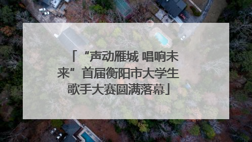 “声动雁城 唱响未来”首届衡阳市大学生歌手大赛圆满落幕
