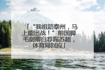 “我祖籍泰州，马上能出战！”前国脚毛剑卿自荐踢苏超，体育局回应
