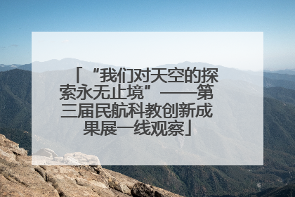 “我们对天空的探索永无止境”——第三届民航科教创新成果展一线观察
