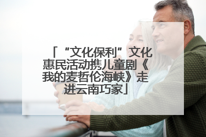 “文化保利”文化惠民活动携儿童剧《我的麦哲伦海峡》走进云南巧家