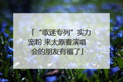 “歌迷专列”实力宠粉 来太原看演唱会的朋友有福了