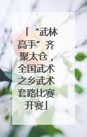 “武林高手”齐聚太仓，全国武术之乡武术套路比赛开赛