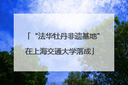 “法华牡丹非遗基地”在上海交通大学落成