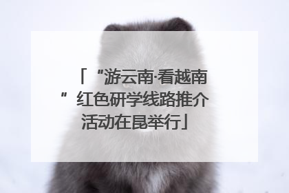 “游云南·看越南”红色研学线路推介活动在昆举行