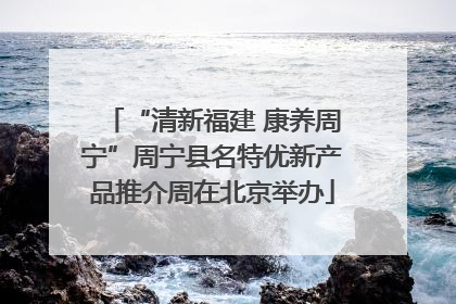 “清新福建 康养周宁”周宁县名特优新产品推介周在北京举办