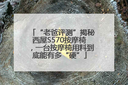 “老爸评测”揭秘西屋S570按摩椅，一台按摩椅用料到底能有多“硬”