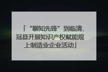 “聊知先锋”到临清、冠县开展知识产权赋能规上制造业企业活动