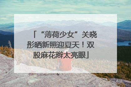 “薄荷少女”关晓彤晒新照迎夏天！双股麻花辫太亮眼
