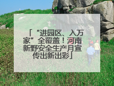 “进园区、入万家”全覆盖！河南新野安全生产月宣传出新出彩