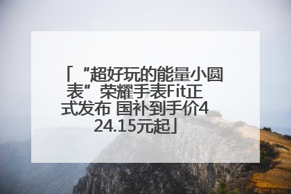 “超好玩的能量小圆表”荣耀手表Fit正式发布 国补到手价424.15元起