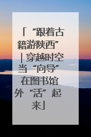 “跟着古籍游陕西”｜穿越时空当“向导” 在图书馆外“活”起来
