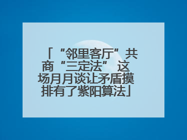“邻里客厅”共商“三定法” 这场月月谈让矛盾摸排有了紫阳算法