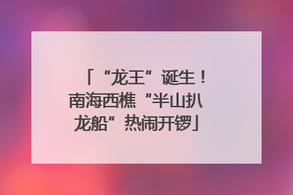 “龙王”诞生！南海西樵“半山扒龙船”热闹开锣