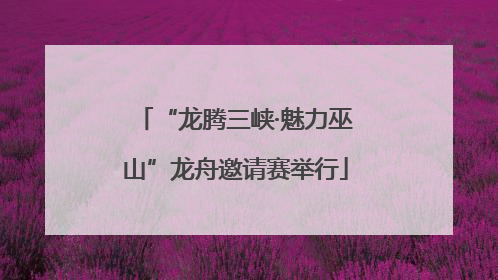 “龙腾三峡·魅力巫山”龙舟邀请赛举行