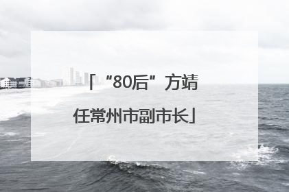 “80后”方靖任常州市副市长