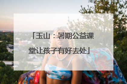 玉山：暑期公益课堂让孩子有好去处