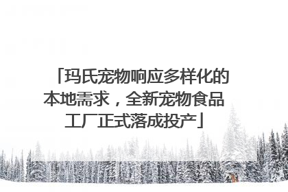 玛氏宠物响应多样化的本地需求，全新宠物食品工厂正式落成投产
