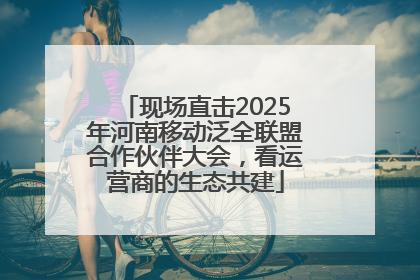 现场直击2025年河南移动泛全联盟合作伙伴大会，看运营商的生态共建