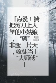 点赞！揣把剪刀上大学的小姑娘，“剪”出非遗一片天，收徒当上“大师傅”