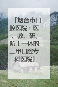 烟台市口腔医院：医、教、研、防于一体的三甲口腔专科医院