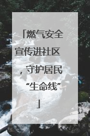 燃气安全宣传进社区，守护居民“生命线”