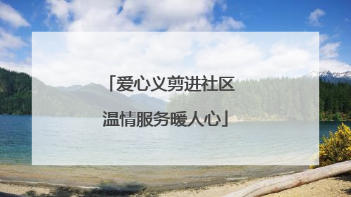 爱心义剪进社区 温情服务暖人心
