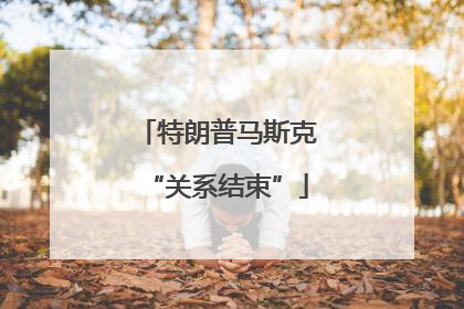 特朗普马斯克“关系结束”