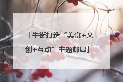 牛街打造“美食+文创+互动”主题邮局