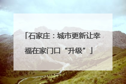 石家庄：城市更新让幸福在家门口“升级”
