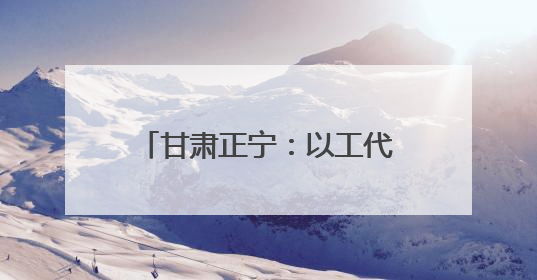 甘肃正宁：以工代赈“小项目”书写乡村振兴“大文章”